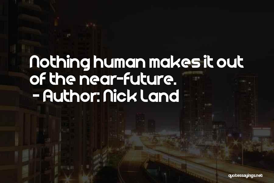 Nick Land Quotes: Nothing Human Makes It Out Of The Near-future.