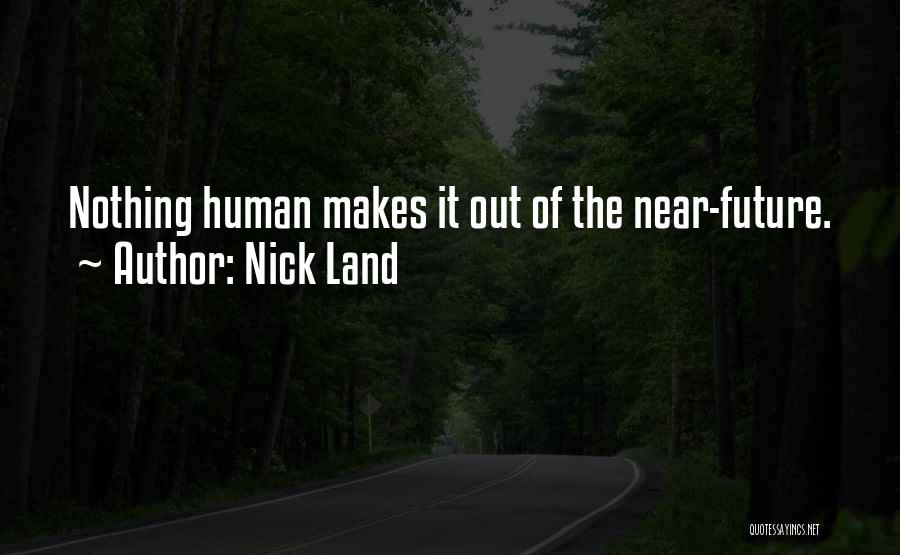 Nick Land Quotes: Nothing Human Makes It Out Of The Near-future.