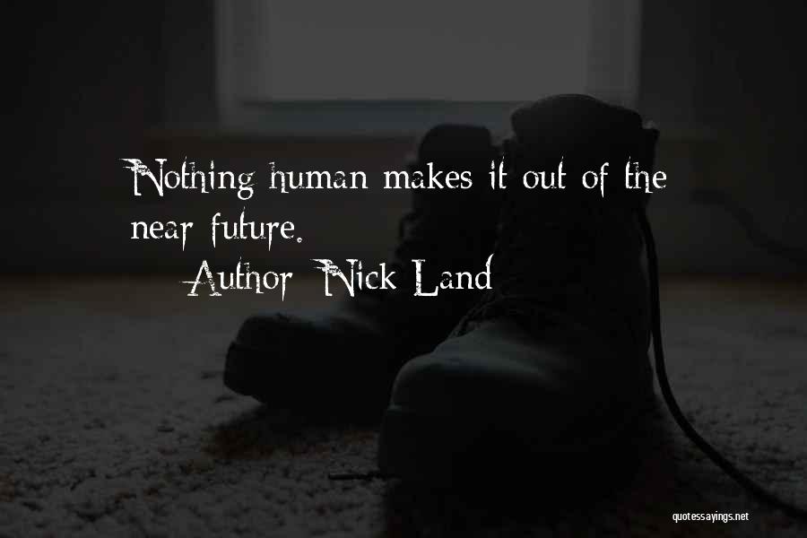 Nick Land Quotes: Nothing Human Makes It Out Of The Near-future.