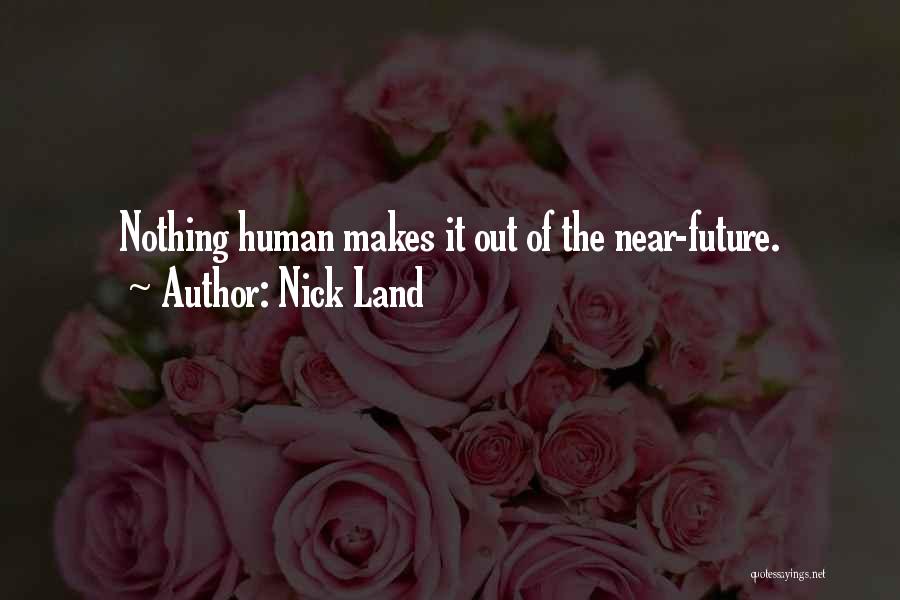 Nick Land Quotes: Nothing Human Makes It Out Of The Near-future.