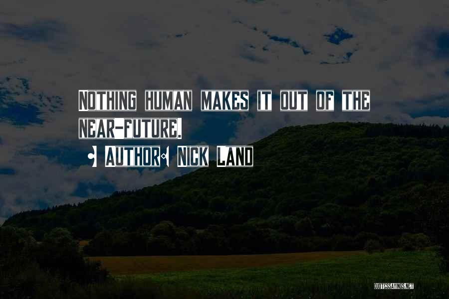 Nick Land Quotes: Nothing Human Makes It Out Of The Near-future.
