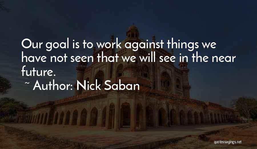 Nick Saban Quotes: Our Goal Is To Work Against Things We Have Not Seen That We Will See In The Near Future.