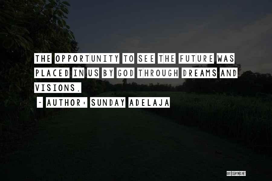 Sunday Adelaja Quotes: The Opportunity To See The Future Was Placed In Us By God Through Dreams And Visions.