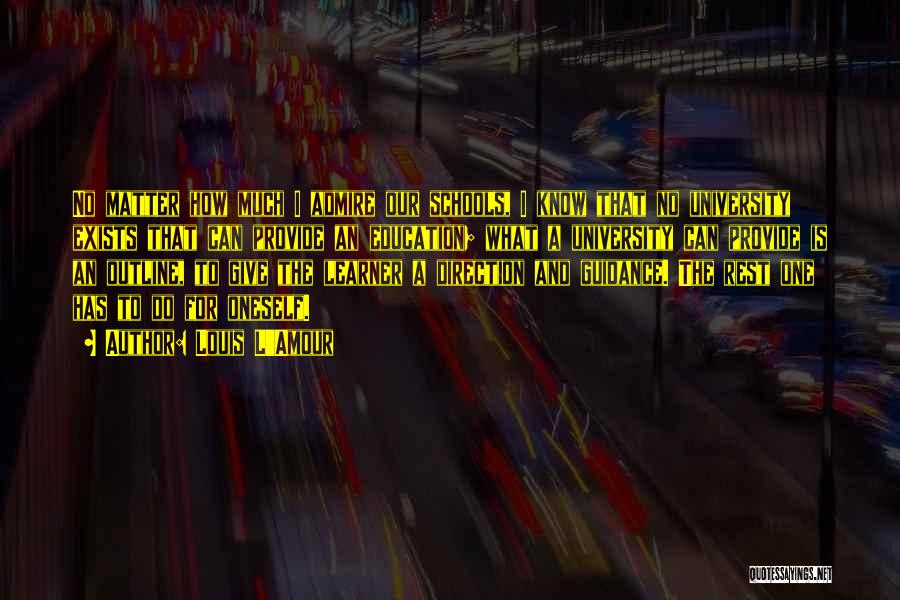 Louis L'Amour Quotes: No Matter How Much I Admire Our Schools, I Know That No University Exists That Can Provide An Education; What