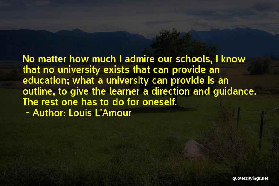 Louis L'Amour Quotes: No Matter How Much I Admire Our Schools, I Know That No University Exists That Can Provide An Education; What