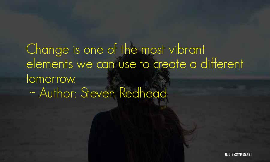 Steven Redhead Quotes: Change Is One Of The Most Vibrant Elements We Can Use To Create A Different Tomorrow.