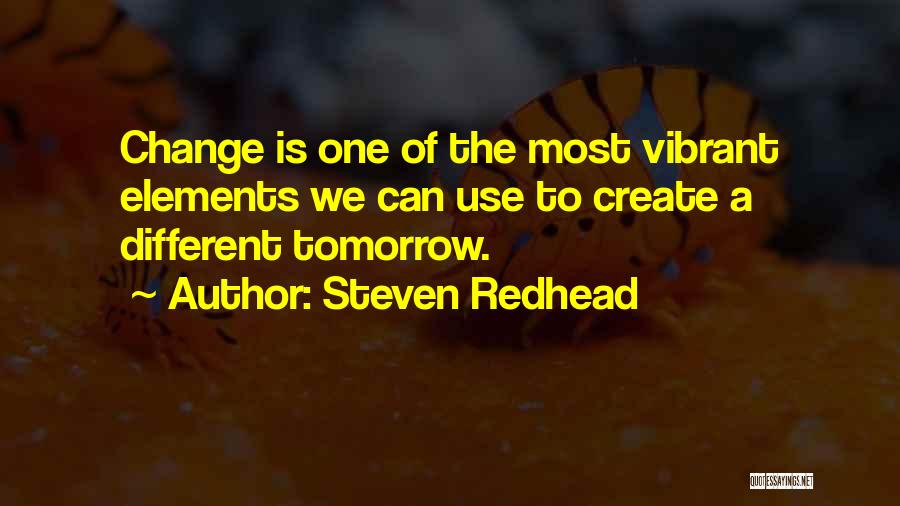 Steven Redhead Quotes: Change Is One Of The Most Vibrant Elements We Can Use To Create A Different Tomorrow.
