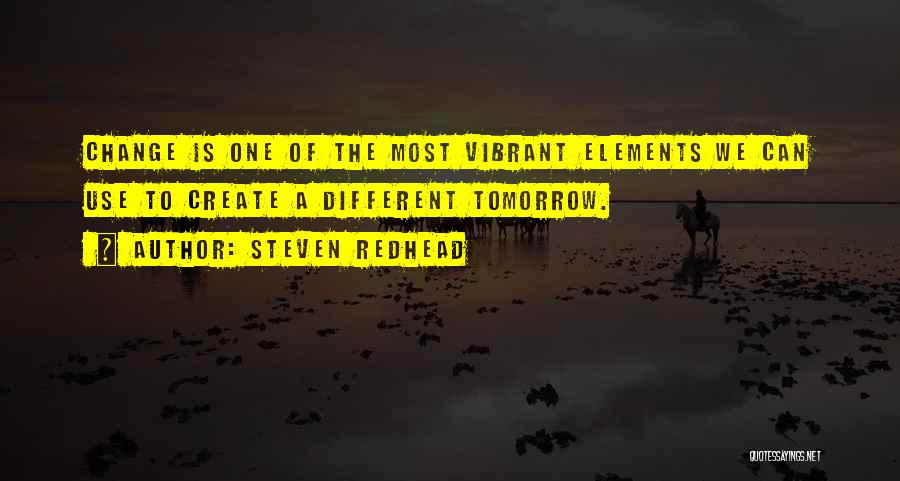 Steven Redhead Quotes: Change Is One Of The Most Vibrant Elements We Can Use To Create A Different Tomorrow.