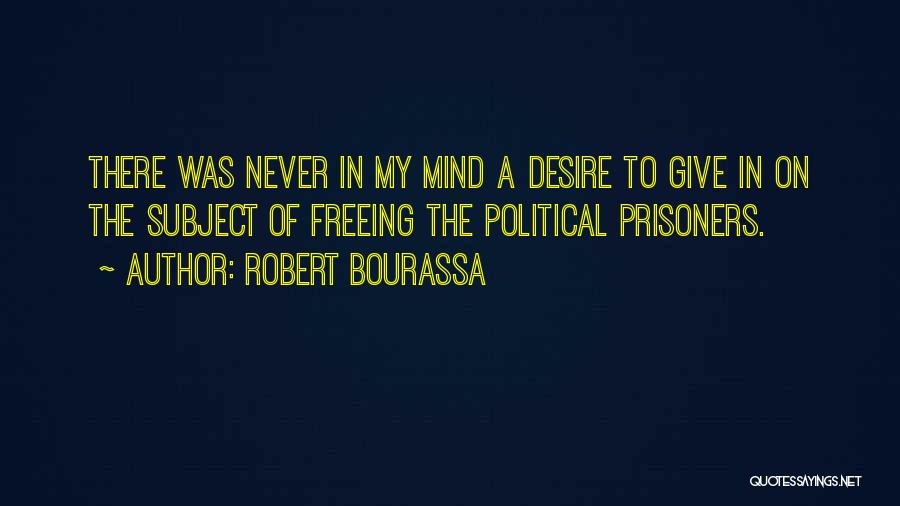 Robert Bourassa Quotes: There Was Never In My Mind A Desire To Give In On The Subject Of Freeing The Political Prisoners.