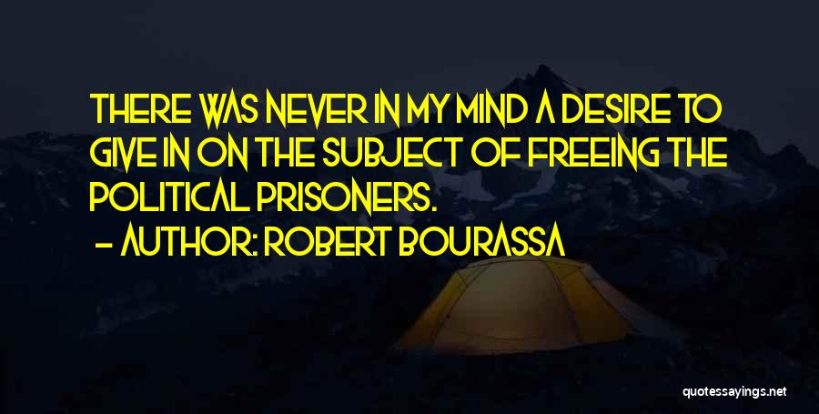 Robert Bourassa Quotes: There Was Never In My Mind A Desire To Give In On The Subject Of Freeing The Political Prisoners.