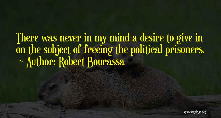 Robert Bourassa Quotes: There Was Never In My Mind A Desire To Give In On The Subject Of Freeing The Political Prisoners.