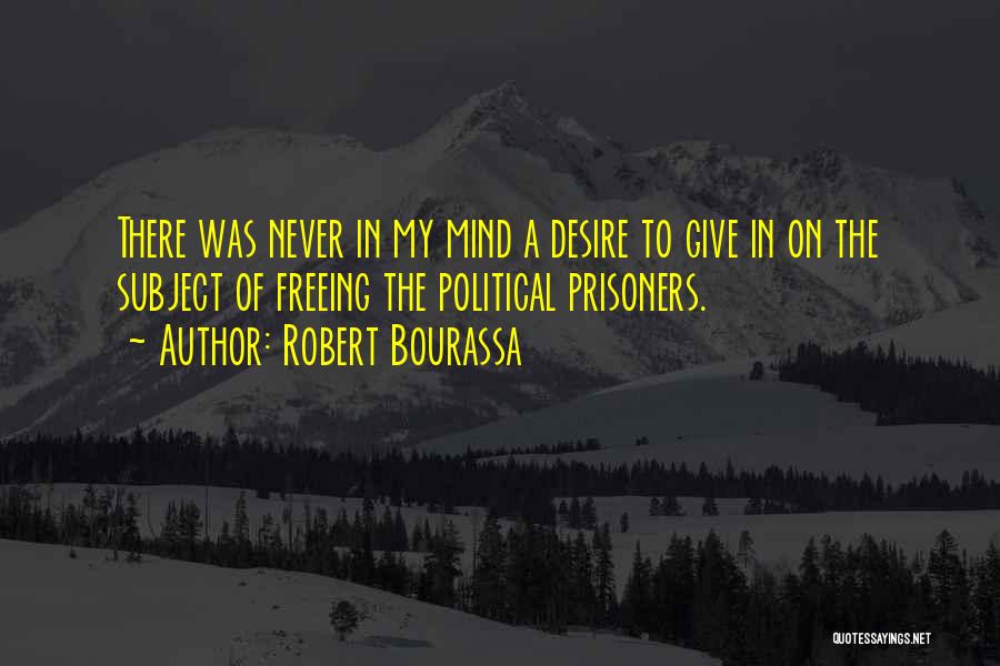 Robert Bourassa Quotes: There Was Never In My Mind A Desire To Give In On The Subject Of Freeing The Political Prisoners.