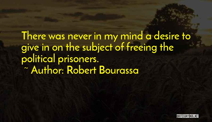 Robert Bourassa Quotes: There Was Never In My Mind A Desire To Give In On The Subject Of Freeing The Political Prisoners.