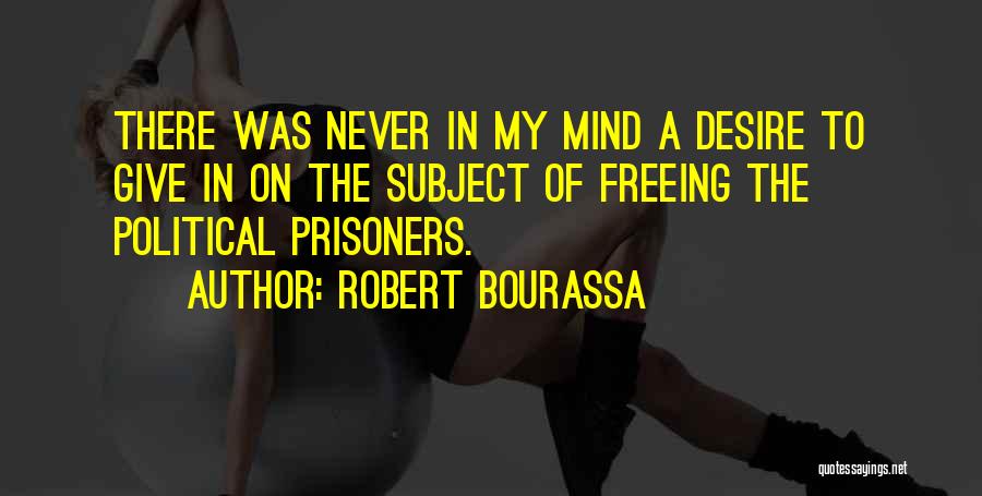 Robert Bourassa Quotes: There Was Never In My Mind A Desire To Give In On The Subject Of Freeing The Political Prisoners.