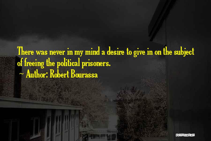 Robert Bourassa Quotes: There Was Never In My Mind A Desire To Give In On The Subject Of Freeing The Political Prisoners.