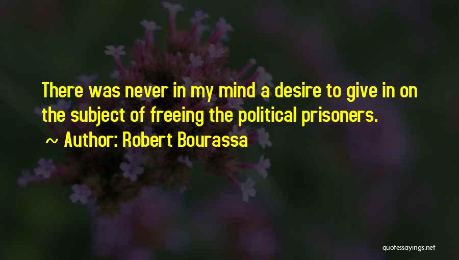 Robert Bourassa Quotes: There Was Never In My Mind A Desire To Give In On The Subject Of Freeing The Political Prisoners.