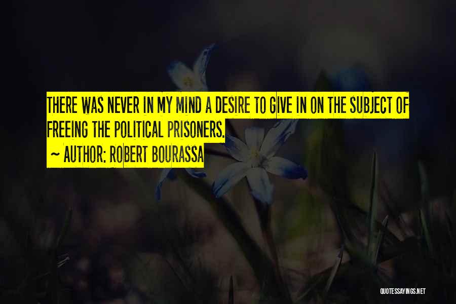 Robert Bourassa Quotes: There Was Never In My Mind A Desire To Give In On The Subject Of Freeing The Political Prisoners.