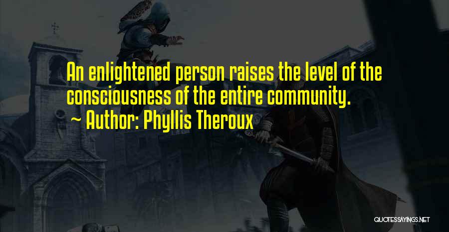 Phyllis Theroux Quotes: An Enlightened Person Raises The Level Of The Consciousness Of The Entire Community.