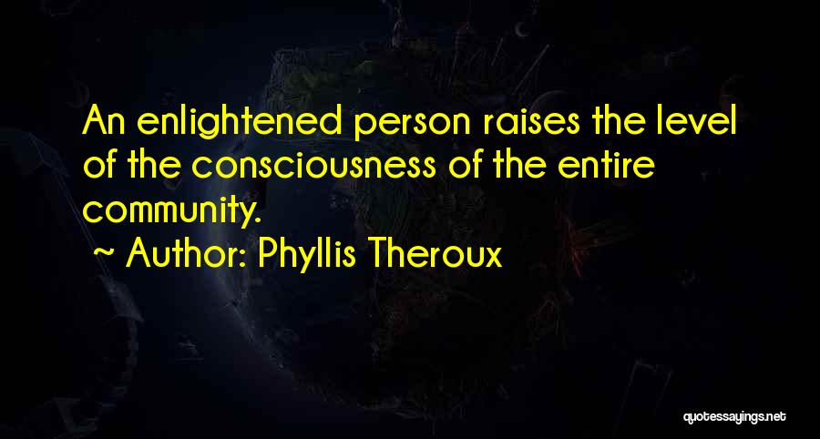 Phyllis Theroux Quotes: An Enlightened Person Raises The Level Of The Consciousness Of The Entire Community.