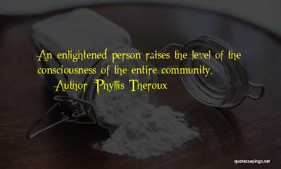 Phyllis Theroux Quotes: An Enlightened Person Raises The Level Of The Consciousness Of The Entire Community.