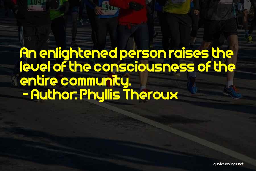 Phyllis Theroux Quotes: An Enlightened Person Raises The Level Of The Consciousness Of The Entire Community.