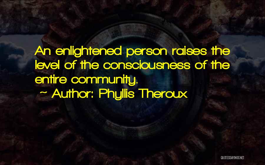 Phyllis Theroux Quotes: An Enlightened Person Raises The Level Of The Consciousness Of The Entire Community.