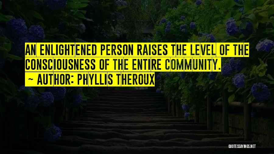 Phyllis Theroux Quotes: An Enlightened Person Raises The Level Of The Consciousness Of The Entire Community.