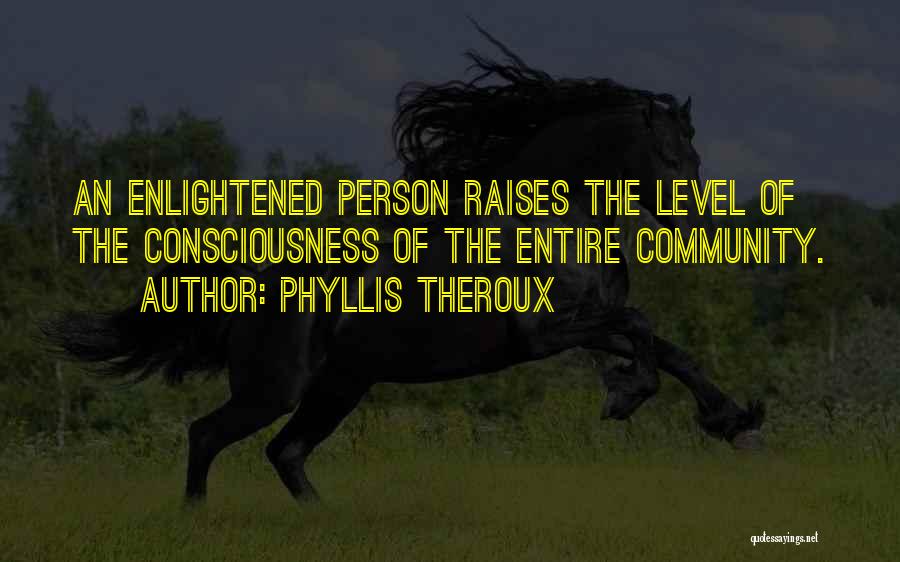 Phyllis Theroux Quotes: An Enlightened Person Raises The Level Of The Consciousness Of The Entire Community.