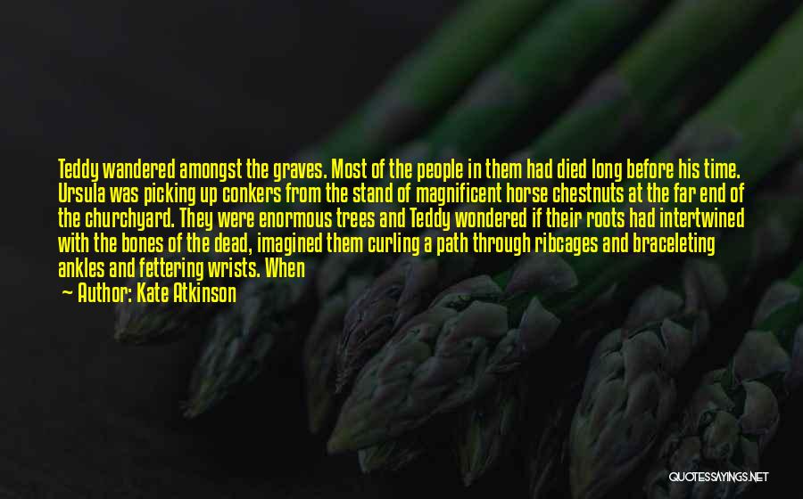 Kate Atkinson Quotes: Teddy Wandered Amongst The Graves. Most Of The People In Them Had Died Long Before His Time. Ursula Was Picking