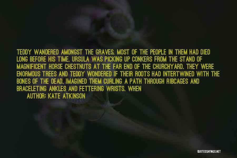 Kate Atkinson Quotes: Teddy Wandered Amongst The Graves. Most Of The People In Them Had Died Long Before His Time. Ursula Was Picking