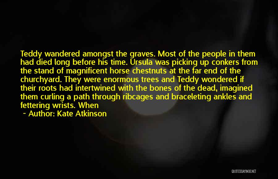 Kate Atkinson Quotes: Teddy Wandered Amongst The Graves. Most Of The People In Them Had Died Long Before His Time. Ursula Was Picking