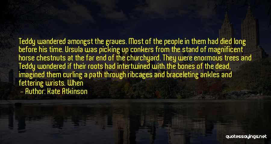 Kate Atkinson Quotes: Teddy Wandered Amongst The Graves. Most Of The People In Them Had Died Long Before His Time. Ursula Was Picking