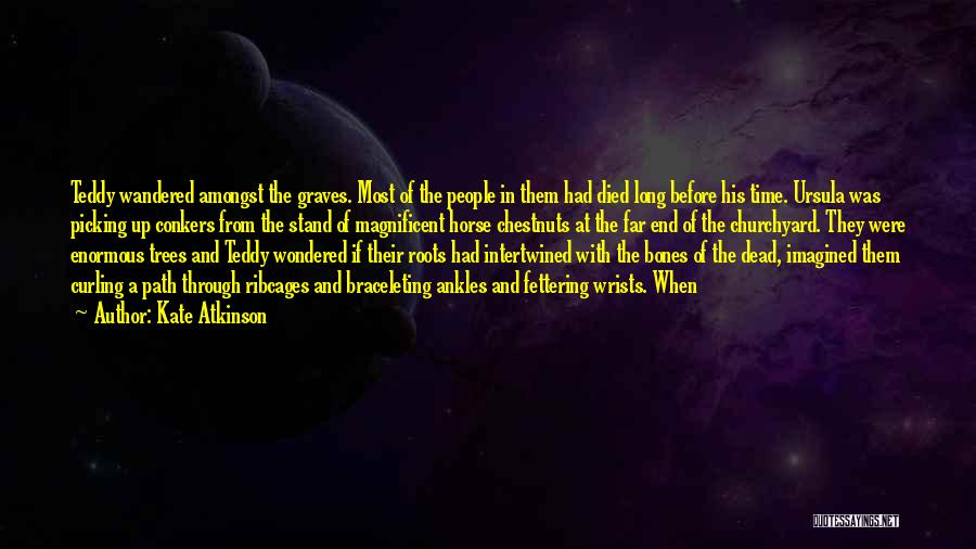 Kate Atkinson Quotes: Teddy Wandered Amongst The Graves. Most Of The People In Them Had Died Long Before His Time. Ursula Was Picking