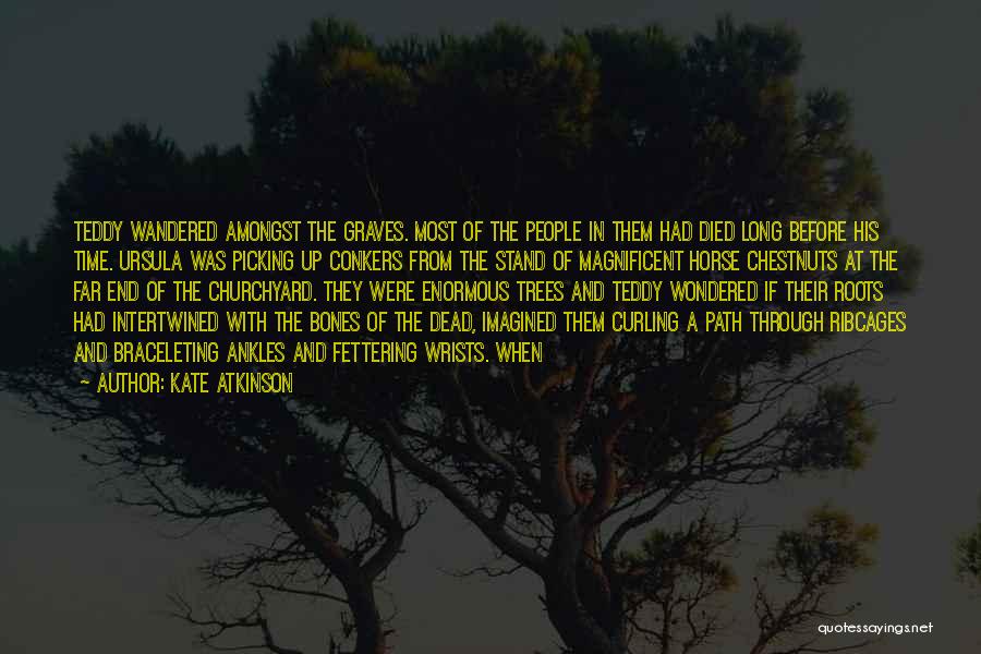 Kate Atkinson Quotes: Teddy Wandered Amongst The Graves. Most Of The People In Them Had Died Long Before His Time. Ursula Was Picking