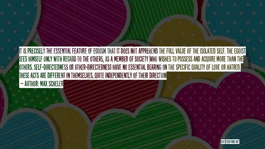 Max Scheler Quotes: It Is Precisely The Essential Feature Of Egoism That It Does Not Apprehend The Full Value Of The Isolated Self.