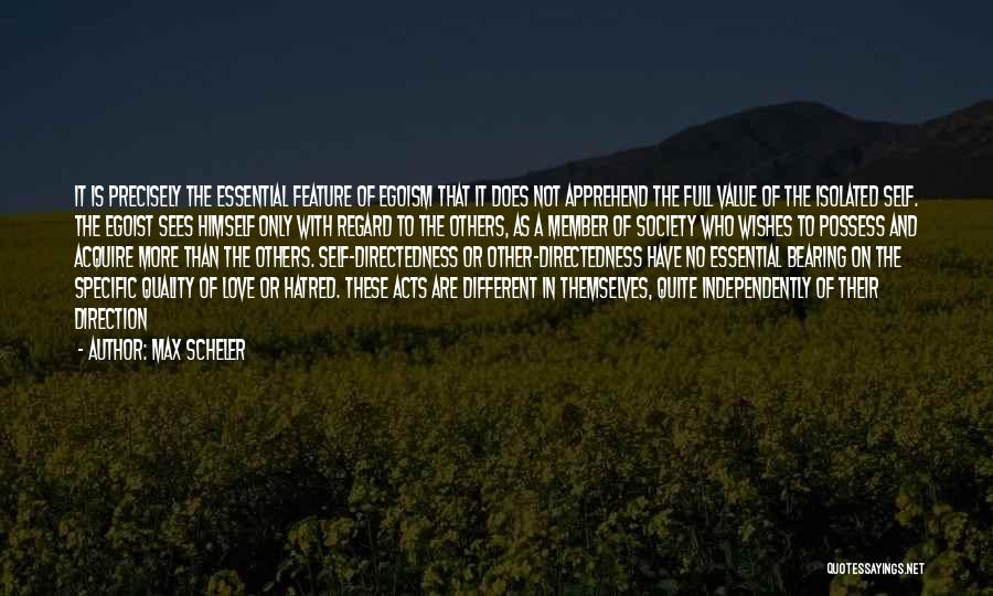 Max Scheler Quotes: It Is Precisely The Essential Feature Of Egoism That It Does Not Apprehend The Full Value Of The Isolated Self.