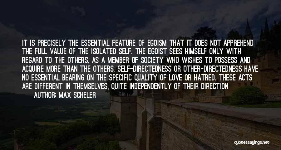 Max Scheler Quotes: It Is Precisely The Essential Feature Of Egoism That It Does Not Apprehend The Full Value Of The Isolated Self.