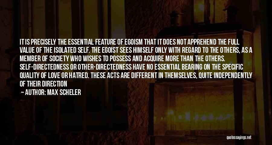 Max Scheler Quotes: It Is Precisely The Essential Feature Of Egoism That It Does Not Apprehend The Full Value Of The Isolated Self.