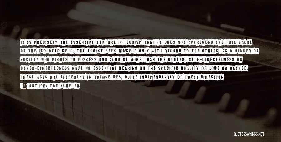 Max Scheler Quotes: It Is Precisely The Essential Feature Of Egoism That It Does Not Apprehend The Full Value Of The Isolated Self.