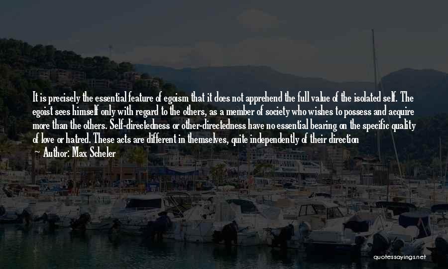 Max Scheler Quotes: It Is Precisely The Essential Feature Of Egoism That It Does Not Apprehend The Full Value Of The Isolated Self.