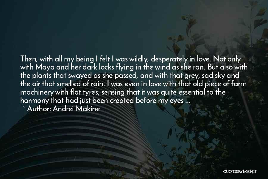 Andrei Makine Quotes: Then, With All My Being I Felt I Was Wildly, Desperately In Love. Not Only With Maya And Her Dark