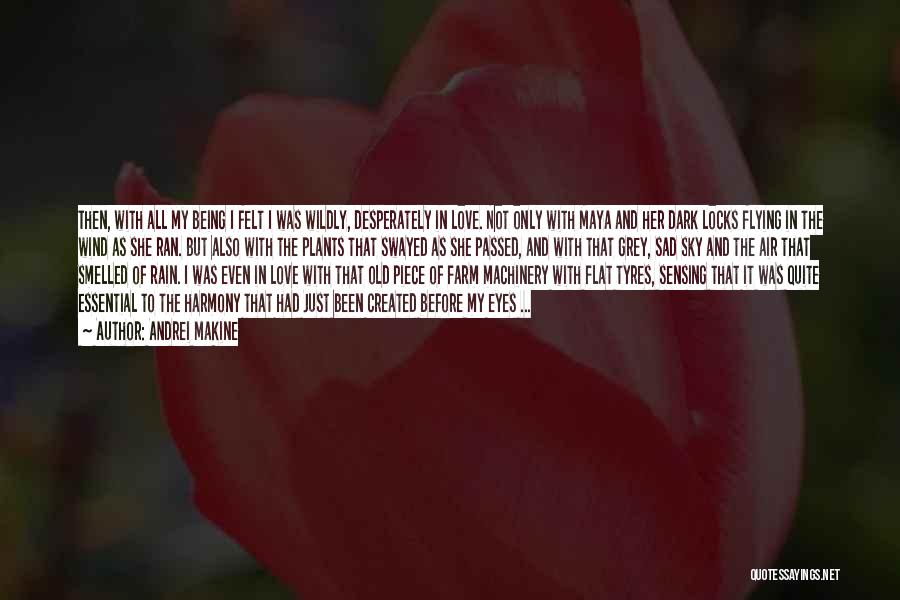 Andrei Makine Quotes: Then, With All My Being I Felt I Was Wildly, Desperately In Love. Not Only With Maya And Her Dark