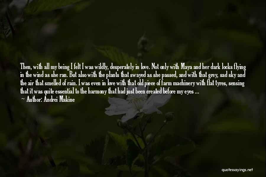 Andrei Makine Quotes: Then, With All My Being I Felt I Was Wildly, Desperately In Love. Not Only With Maya And Her Dark