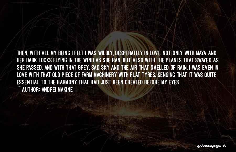 Andrei Makine Quotes: Then, With All My Being I Felt I Was Wildly, Desperately In Love. Not Only With Maya And Her Dark