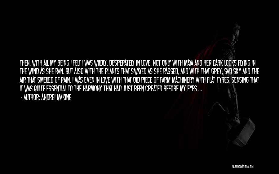 Andrei Makine Quotes: Then, With All My Being I Felt I Was Wildly, Desperately In Love. Not Only With Maya And Her Dark