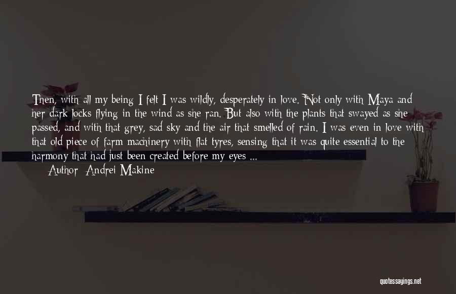 Andrei Makine Quotes: Then, With All My Being I Felt I Was Wildly, Desperately In Love. Not Only With Maya And Her Dark