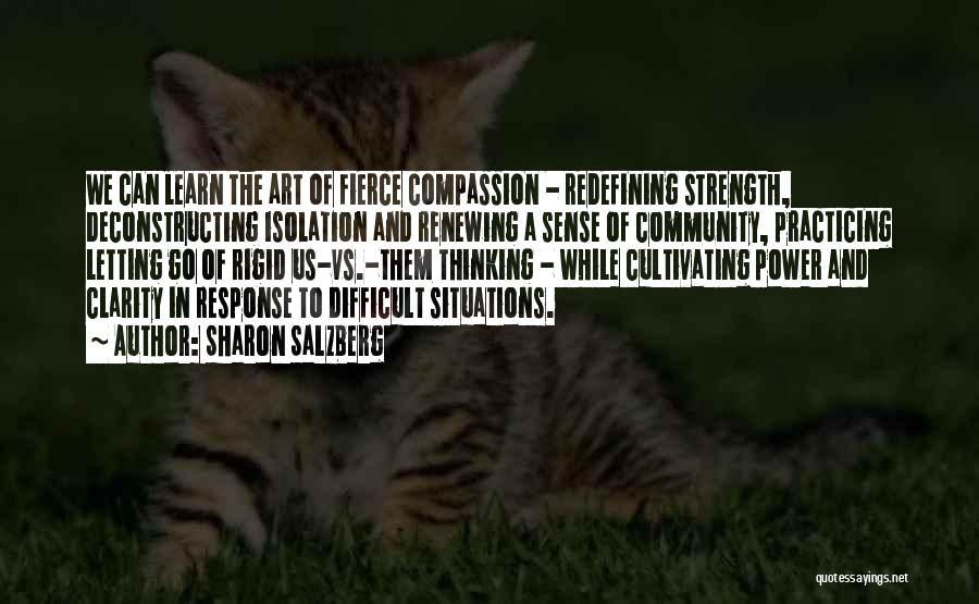 Sharon Salzberg Quotes: We Can Learn The Art Of Fierce Compassion - Redefining Strength, Deconstructing Isolation And Renewing A Sense Of Community, Practicing