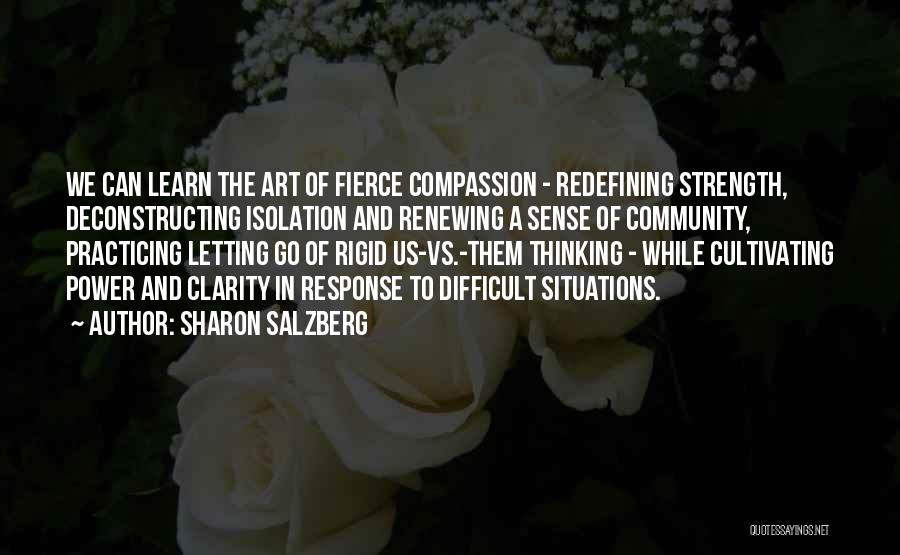 Sharon Salzberg Quotes: We Can Learn The Art Of Fierce Compassion - Redefining Strength, Deconstructing Isolation And Renewing A Sense Of Community, Practicing