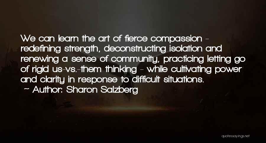 Sharon Salzberg Quotes: We Can Learn The Art Of Fierce Compassion - Redefining Strength, Deconstructing Isolation And Renewing A Sense Of Community, Practicing