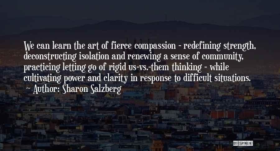 Sharon Salzberg Quotes: We Can Learn The Art Of Fierce Compassion - Redefining Strength, Deconstructing Isolation And Renewing A Sense Of Community, Practicing